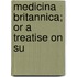 Medicina Britannica; Or A Treatise On Su