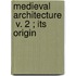 Medieval Architecture  V. 2 ; Its Origin