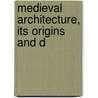 Medieval Architecture, Its Origins And D by Arthur Kingsley Porter