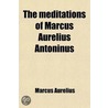 Meditations Of Marcus Aurelius Antoninus door Emperor O. Marcus Aurelius