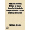 Meet For Heaven; A State Of Grace Upon E by William Branks