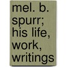 Mel. B. Spurr; His Life, Work, Writings door Harry A. Spurr
