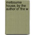 Melbourne House, By The Author Of 'The W