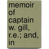 Memoir Of Captain W. Gill, R.E.; And, In by Sir Henry Yule