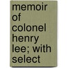 Memoir Of Colonel Henry Lee; With Select door John Torrey Morse