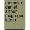 Memoir Of Daniel Arthur Mcgregor, Late P by Authors Various