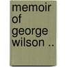 Memoir Of George Wilson .. by Jessie A. Wilson