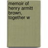 Memoir Of Henry Armitt Brown, Together W by Hoppin