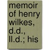 Memoir Of Henry Wilkes, D.D., Ll.D.; His by John Wood