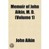 Memoir Of John Aikin, M. D. (Volume 1)