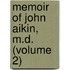 Memoir Of John Aikin, M.D. (Volume 2)