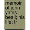 Memoir Of John Yates Beall; His Life; Tr by John Yates Beall