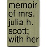 Memoir Of Mrs. Julia H. Scott; With Her by Julia H. Kinney Scott