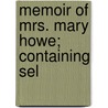 Memoir Of Mrs. Mary Howe; Containing Sel by John Moffat Howe