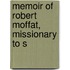 Memoir Of Robert Moffat, Missionary To S