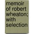 Memoir Of Robert Wheaton; With Selection