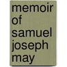 Memoir Of Samuel Joseph May by Samuel Joseph May