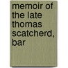 Memoir Of The Late Thomas Scatcherd, Bar by William. Cn Horton
