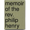 Memoir Of The Rev. Philip Henry by John Bickerton Williams