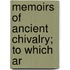 Memoirs Of Ancient Chivalry; To Which Ar