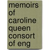 Memoirs Of Caroline Queen Consort Of Eng by Robert Huish