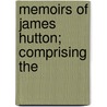 Memoirs Of James Hutton; Comprising The door Daniel Benham