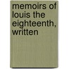 Memoirs Of Louis The Eighteenth, Written by Etienne Leon de La Mothe-Langon