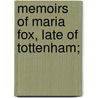 Memoirs Of Maria Fox, Late Of Tottenham; by Charles Fox