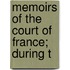 Memoirs Of The Court Of France; During T