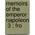 Memoirs Of The Emperor Napoleon  3 ; Fro