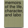 Memoirs Of The Life, Character, And Labo by Unknown Author