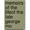 Memoirs Of The Lifeof The Late George Mo by J. Hassell