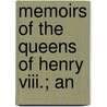 Memoirs Of The Queens Of Henry Viii.; An by Agnes Strickland