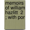 Memoirs Of William Hazlitt  2 ; With Por by William Carew Hazlitt