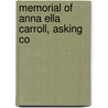 Memorial Of Anna Ella Carroll, Asking Co by Anna Ella Carroll