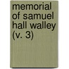 Memorial Of Samuel Hall Walley (V. 3) door Samuel Hall Walley