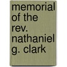 Memorial Of The Rev. Nathaniel G. Clark by Elizabeth Sargent Clark