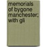 Memorials Of Bygone Manchester; With Gli