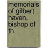 Memorials Of Gilbert Haven, Bishop Of Th by William Haven Daniels