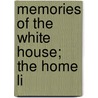 Memories Of The White House; The Home Li by William Henry Crook
