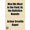 Men We Meet In The Field, Or, The Bullsh by Arthur Greville Bagot