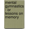 Mental Gymnastics - Or Lessons On Memory door Adam Miller
