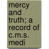 Mercy And Truth; A Record Of C.M.S. Medi by Unknown Author