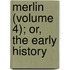 Merlin (Volume 4); Or, The Early History