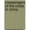 Messengers Of The Cross In China by Amy N. Hinshaw