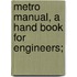 Metro Manual, A Hand Book For Engineers;