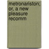 Metronariston; Or, A New Pleasure Recomm by John Warner