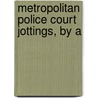 Metropolitan Police Court Jottings, By A by Metropolitan Police Court Jottings