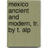 Mexico Ancient And Modern, Tr. By T. Alp