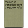 Mexico In Transition From The Power Of P by William Butler